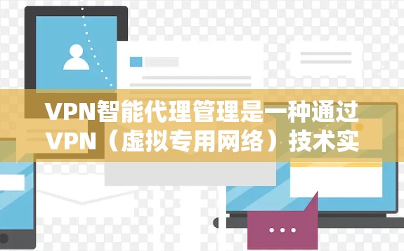 VPN智能代理管理是一种通过VPN（虚拟专用网络）技术实现的智能化代理管理方案，旨在自动化地管理和优化VPN代理服务器的配置、性能和安全。以下是关于VPN智能代理管理的详细解释