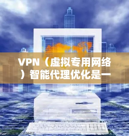 VPN(虚拟专用网络)智能代理优化是一种通过增强VPN服务的智能化和自动化来提升性能、稳定性和用户体验的技术。以下是一些常见的VPN智能代理优化方法和技术 VPN(虚拟专用网络)智能代理优化是一种通过增强VPN服务的智能化和自动化来提升性能、稳定性和用户体验的技术。以下是一些常见的VPN智能代理优化方法和技术