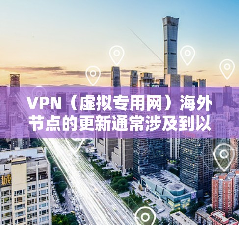 VPN(虚拟专用网)海外节点的更新通常涉及到以下几个方面 VPN(虚拟专用网)海外节点的更新通常涉及到以下几个方面