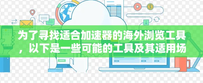 为了寻找适合加速器的海外浏览工具，以下是一些可能的工具及其适用场景和特点的总结