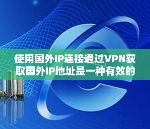 使用国外IP连接通过VPN获取国外IP地址是一种有效的网络策略,适用于多种用途。以下是对国外IP连接的详细分析和总结 使用国外IP连接通过VPN获取国外IP地址是一种有效的网络策略,适用于多种用途。以下是对国外IP连接的详细分析和总结