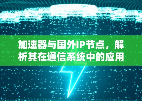 加速器与国外IP节点，解析其在通信系统中的应用与挑战