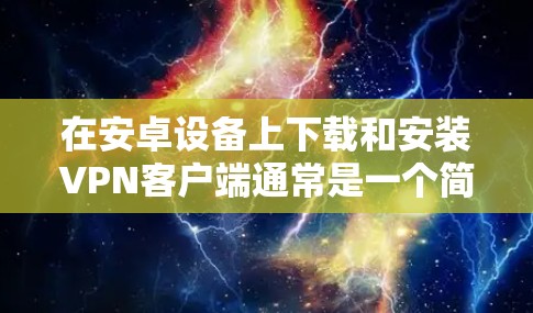 在安卓设备上下载和安装VPN客户端通常是一个简单的过程,但步骤可能因不同的VPN服务而有所不同。以下是通用步骤,假设你选择了一个具体的VPN服务 在安卓设备上下载和安装VPN客户端通常是一个简单的过程,但步骤可能因不同的VPN服务而有所不同。以下是通用步骤,假设你选择了一个具体的VPN服务