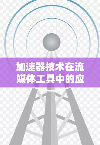 加速器技术在流媒体工具中的应用与优化