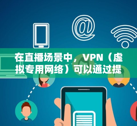 在直播场景中，VPN（虚拟专用网络）可以通过提供一个更加安全和快速的网络连接来加速直播内容的传输和播放。以下是一些关于VPN直播加速节点的关键点和方法