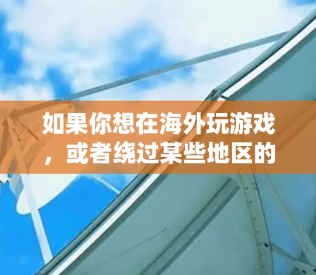 如果你想在海外玩游戏,或者绕过某些地区的网络限制,可以使用VPN(虚拟专用网络)来解决问题。以下是一些关于VPN海外游戏方案的建议和步骤 如果你想在海外玩游戏,或者绕过某些地区的网络限制,可以使用VPN(虚拟专用网络)来解决问题。以下是一些关于VPN海外游戏方案的建议和步骤