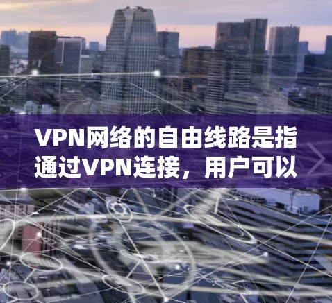 VPN网络的自由线路是指通过VPN连接,用户可以自由选择路由,绕开某些网络限制,访问原本无法访问的内容或服务。以下是对VPN网络自由线路的详细分析 VPN网络的自由线路是指通过VPN连接,用户可以自由选择路由,绕开某些网络限制,访问原本无法访问的内容或服务。以下是对VPN网络自由线路的详细分析