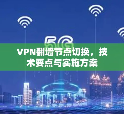 VPN翻墙节点切换，技术要点与实施方案