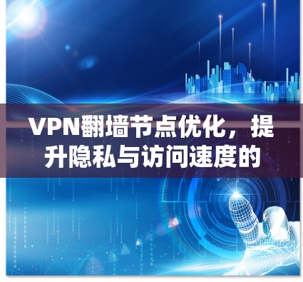 VPN翻墙节点优化,提升隐私与访问速度的实用指南 VPN翻墙节点优化,提升隐私与访问速度的实用指南