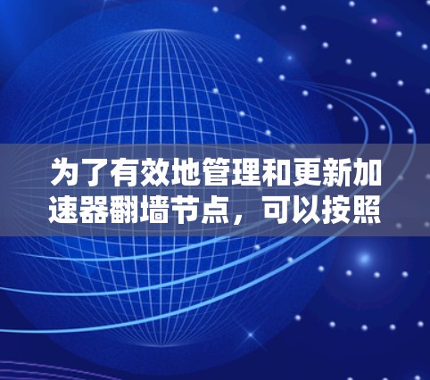 为了有效地管理和更新加速器翻墙节点，可以按照以下步骤进行