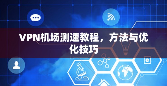 VPN机场测速教程，方法与优化技巧