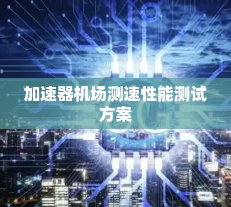 加速器机场测速性能测试方案 加速器机场测速性能测试方案