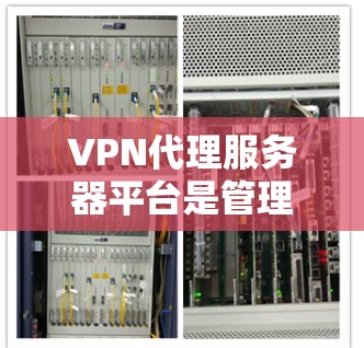 VPN代理服务器平台是管理和优化VPN服务的核心工具,适用于企业和个人用户。以下是对VPN代理服务器平台的详细分析和选择指南 VPN代理服务器平台是管理和优化VPN服务的核心工具,适用于企业和个人用户。以下是对VPN代理服务器平台的详细分析和选择指南