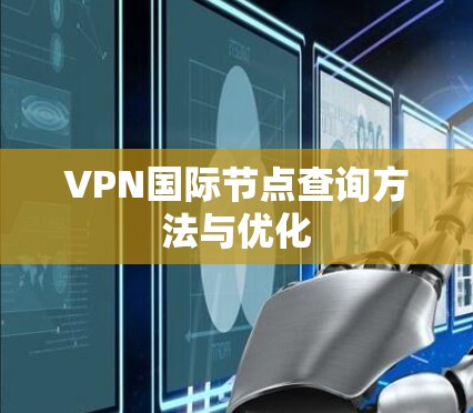 VPN国际节点查询方法与优化 VPN国际节点查询方法与优化
