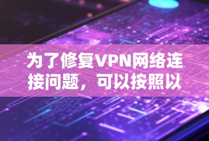 为了修复VPN网络连接问题,可以按照以下步骤进行排查和解决 为了修复VPN网络连接问题,可以按照以下步骤进行排查和解决