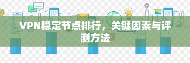 VPN稳定节点排行,关键因素与评测方法 VPN稳定节点排行,关键因素与评测方法