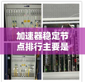 加速器稳定节点排行主要是根据节点的性能、稳定性和可靠性来评估和比较不同的节点。以下是一些常见的指标和维度,可以帮助你对加速器稳定节点进行排行 加速器稳定节点排行主要是根据节点的性能、稳定性和可靠性来评估和比较不同的节点。以下是一些常见的指标和维度,可以帮助你对加速器稳定节点进行排行