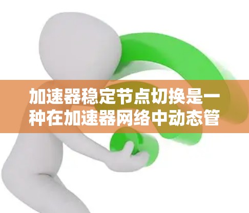 加速器稳定节点切换是一种在加速器网络中动态管理任务分配的机制，旨在确保网络的高可用性和稳定性。以下是对此机制的详细分析和总结