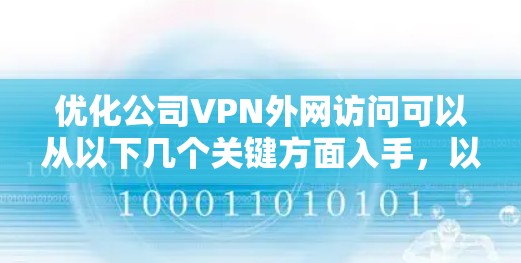 优化公司VPN外网访问可以从以下几个关键方面入手,以确保网络安全、提升用户体验和降低成本。以下是详细的优化步骤 优化公司VPN外网访问可以从以下几个关键方面入手,以确保网络安全、提升用户体验和降低成本。以下是详细的优化步骤