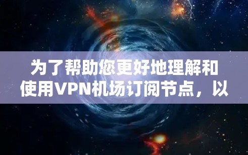 为了帮助您更好地理解和使用VPN机场订阅节点,以下是一些详细的步骤和建议 为了帮助您更好地理解和使用VPN机场订阅节点,以下是一些详细的步骤和建议