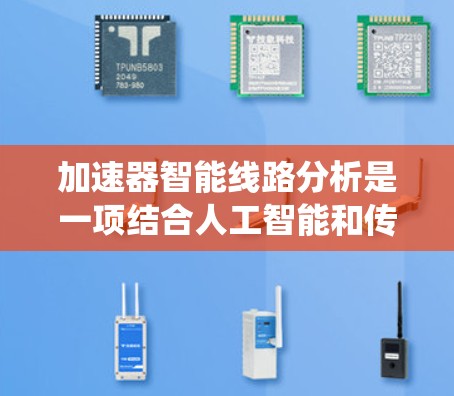 加速器智能线路分析是一项结合人工智能和传统方法的高科技领域,旨在提高轨迹分析的效率和准确性。以下是对该领域的详细分析 加速器智能线路分析是一项结合人工智能和传统方法的高科技领域,旨在提高轨迹分析的效率和准确性。以下是对该领域的详细分析