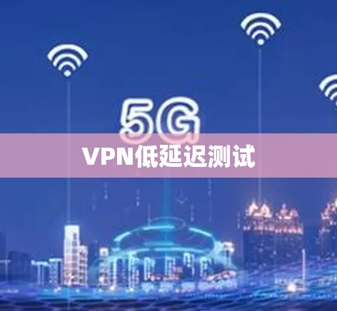 VPN低延迟测试 VPN低延迟测试