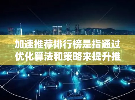 加速推荐排行榜是指通过优化算法和策略来提升推荐系统的效率和效果,确保推荐结果更符合用户需求和偏好。以下是对加速推荐排行榜的详细分析和总结 加速推荐排行榜是指通过优化算法和策略来提升推荐系统的效率和效果,确保推荐结果更符合用户需求和偏好。以下是对加速推荐排行榜的详细分析和总结