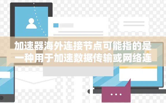 加速器海外连接节点可能指的是一种用于加速数据传输或网络连接的设备或服务,特别是用于连接海外服务器或云服务,以优化数据传输速度和性能 加速器海外连接节点可能指的是一种用于加速数据传输或网络连接的设备或服务,特别是用于连接海外服务器或云服务,以优化数据传输速度和性能
