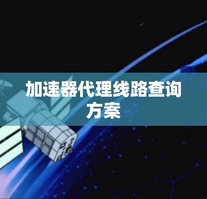 加速器代理线路查询方案 加速器代理线路查询方案