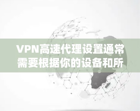 VPN高速代理设置通常需要根据你的设备和所使用的VPN服务提供商来配置。以下是一些常见的VPN设置方法,假设你使用的是OpenVPN或其他常见的VPN协议 VPN高速代理设置通常需要根据你的设备和所使用的VPN服务提供商来配置。以下是一些常见的VPN设置方法,假设你使用的是OpenVPN或其他常见的VPN协议
