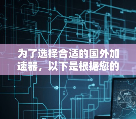 为了选择合适的国外加速器,以下是根据您的需求和场景的分步建议 为了选择合适的国外加速器,以下是根据您的需求和场景的分步建议