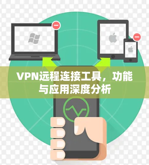 VPN远程连接工具,功能与应用深度分析 VPN远程连接工具,功能与应用深度分析