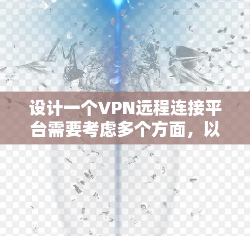 设计一个VPN远程连接平台需要考虑多个方面,以下是详细的步骤和建议 设计一个VPN远程连接平台需要考虑多个方面,以下是详细的步骤和建议