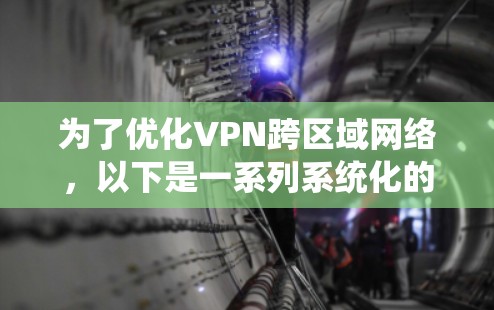 为了优化VPN跨区域网络,以下是一系列系统化的优化策略,涵盖从基础到高级的各个方面 为了优化VPN跨区域网络,以下是一系列系统化的优化策略,涵盖从基础到高级的各个方面