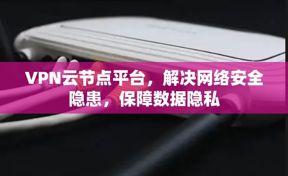VPN云节点平台,解决网络安全隐患,保障数据隐私 VPN云节点平台,解决网络安全隐患,保障数据隐私