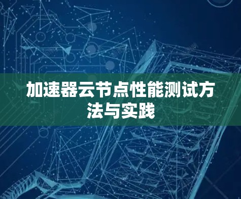 加速器云节点性能测试方法与实践 加速器云节点性能测试方法与实践
