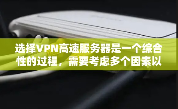 选择VPN高速服务器是一个综合性的过程，需要考虑多个因素以确保最佳性能和安全性。以下是一步步的指导，帮助您选择最适合的VPN高速服务器