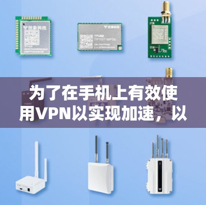 为了在手机上有效使用VPN以实现加速,以下是一个有条理的解决方案 为了在手机上有效使用VPN以实现加速,以下是一个有条理的解决方案
