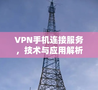 VPN手机连接服务，技术与应用解析