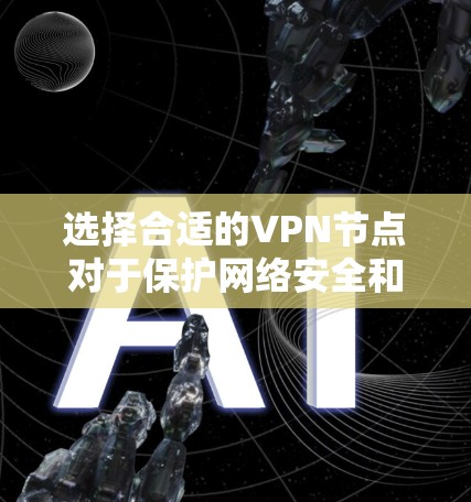 选择合适的VPN节点对于保护网络安全和隐私非常重要。以下是根据不同需求推荐的VPN节点 选择合适的VPN节点对于保护网络安全和隐私非常重要。以下是根据不同需求推荐的VPN节点