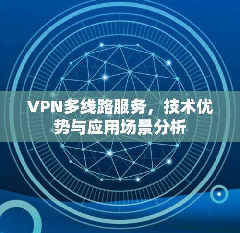 VPN多线路服务，技术优势与应用场景分析