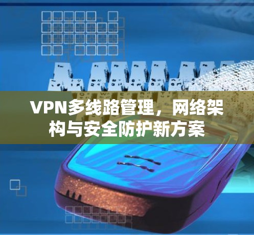VPN多线路管理，网络架构与安全防护新方案