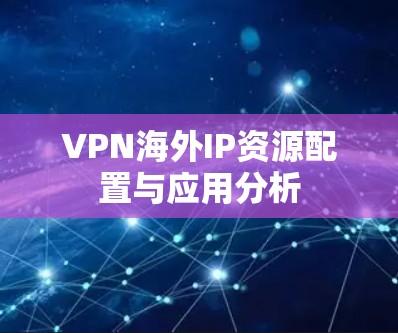 VPN海外IP资源配置与应用分析