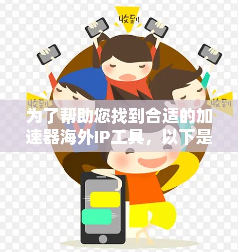 为了帮助您找到合适的加速器海外IP工具，以下是一个详细的比较和建议