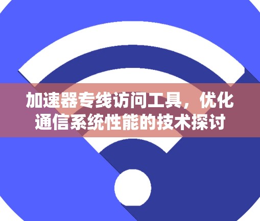 加速器专线访问工具，优化通信系统性能的技术探讨