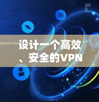 设计一个高效、安全的VPN网络隧道方案需要综合考虑多个方面。以下是一个结构化的解决方案
