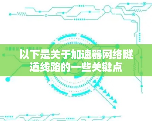 以下是关于加速器网络隧道线路的一些关键点 以下是关于加速器网络隧道线路的一些关键点