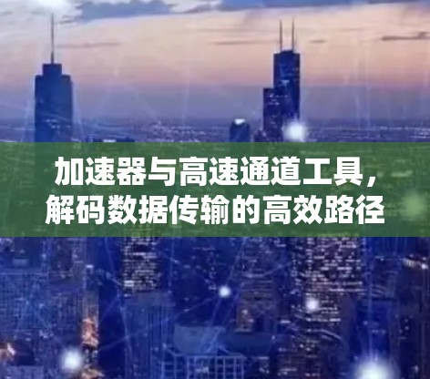 加速器与高速通道工具，解码数据传输的高效路径