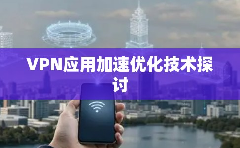 VPN应用加速优化技术探讨 VPN应用加速优化技术探讨