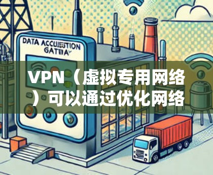 VPN（虚拟专用网络）可以通过优化网络路由和减少延迟来加速视频流的观看体验。以下是实现VPN视频加速线路的主要方法和步骤